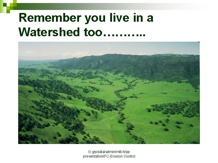 Remember you live in a Watershed too………. . G: grpdata/admin/mitch/pp presentation/FC-Erosion Control 