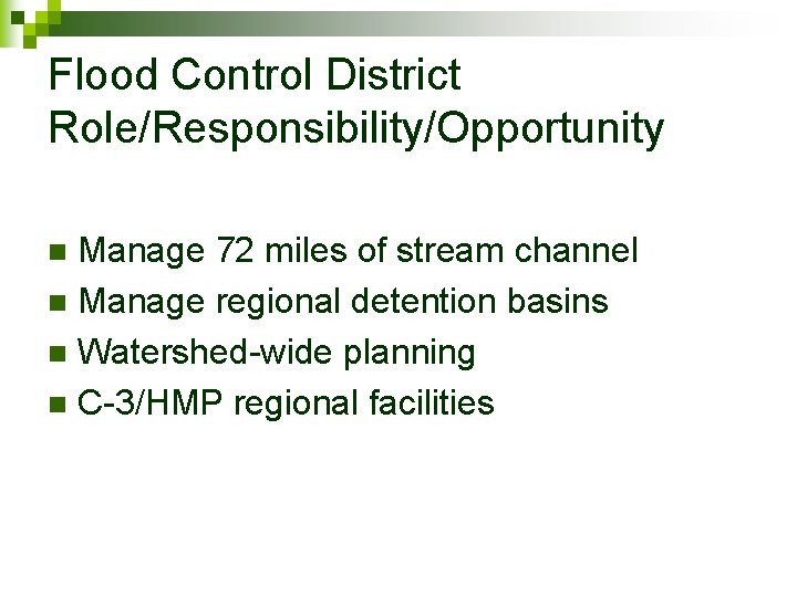 Flood Control District Role/Responsibility/Opportunity Manage 72 miles of stream channel n Manage regional detention