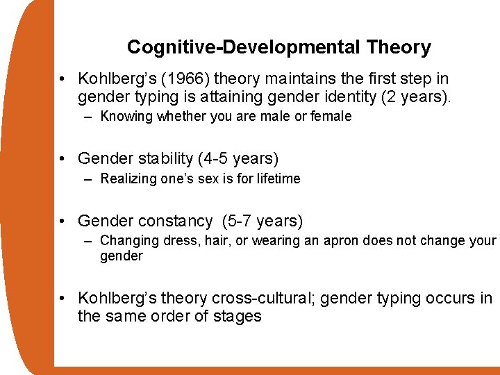 Cognitive-Developmental Theory • Kohlberg’s (1966) theory maintains the first step in gender typing is