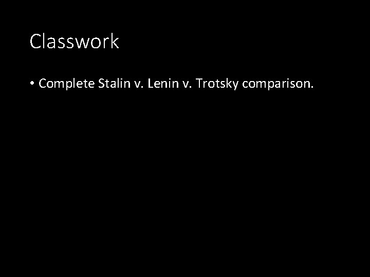 Classwork • Complete Stalin v. Lenin v. Trotsky comparison. Classwork • Complete Stalin v. Lenin v. Trotsky comparison.