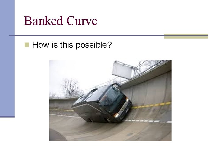 Banked Curve n How is this possible? 