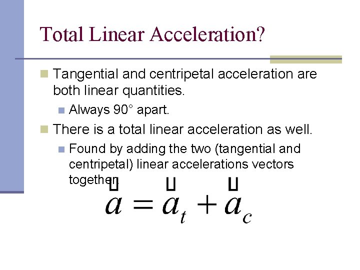Total Linear Acceleration? n Tangential and centripetal acceleration are both linear quantities. n Always