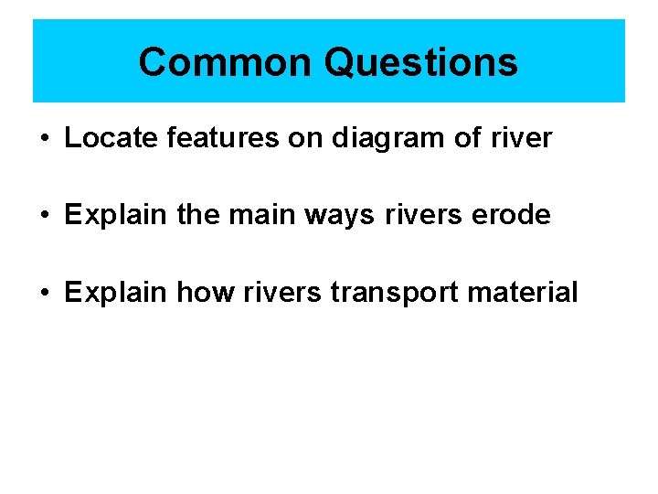 Common Questions • Locate features on diagram of river • Explain the main ways