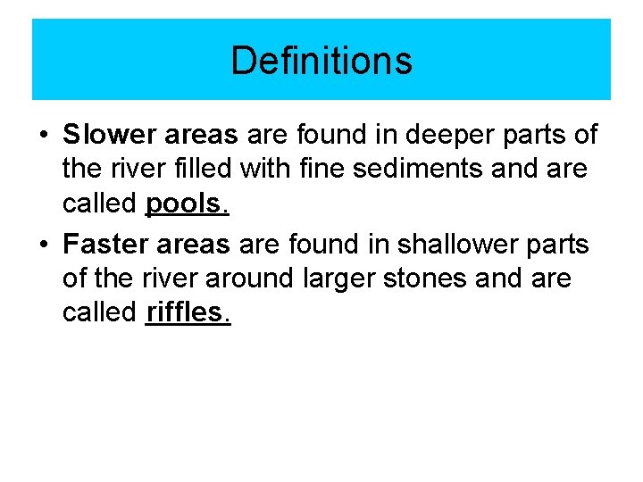 Definitions • Slower areas are found in deeper parts of the river filled with