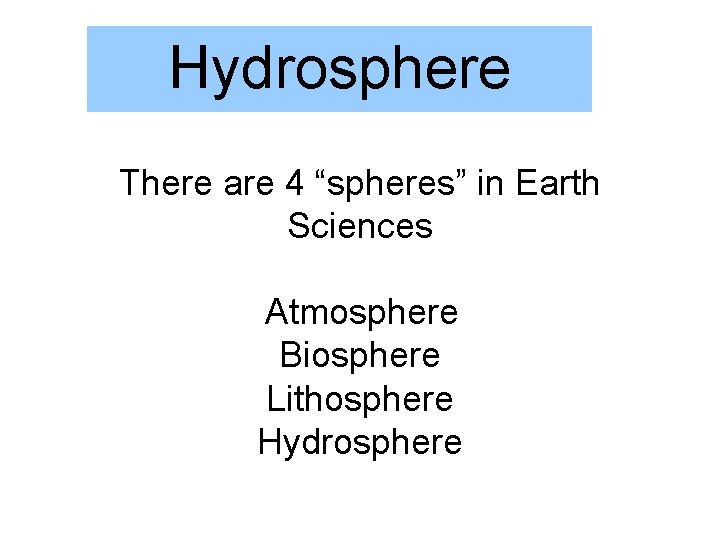 Hydrosphere There are 4 “spheres” in Earth Sciences Atmosphere Biosphere Lithosphere Hydrosphere 
