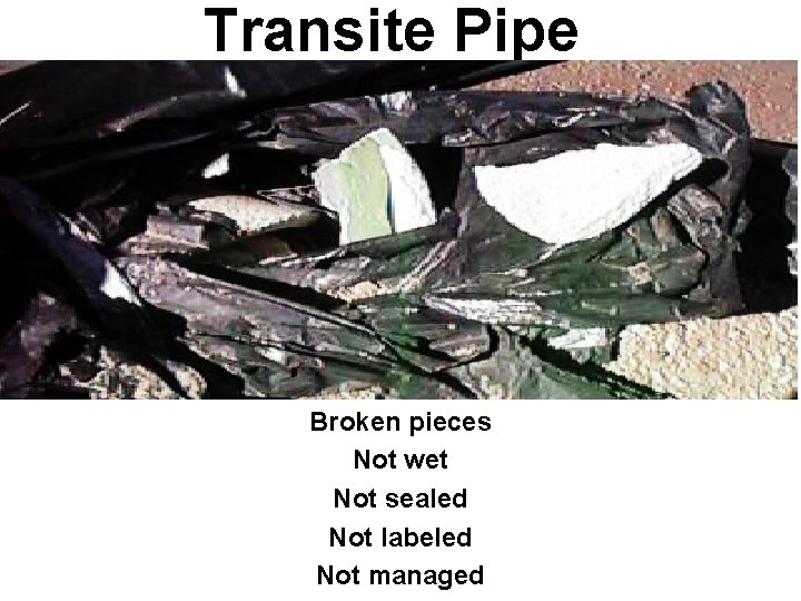 Transite Pipe Broken pieces Not wet Not sealed Not labeled Not managed 