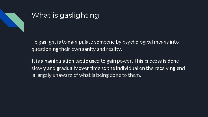 What is gaslighting To gaslight is to manipulate someone by psychological means into questioning