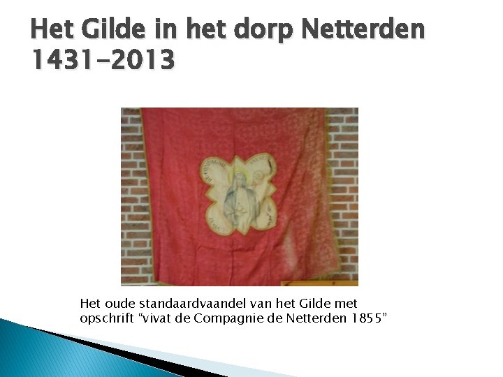 Het Gilde in het dorp Netterden 1431 -2013 Het oude standaardvaandel van het Gilde