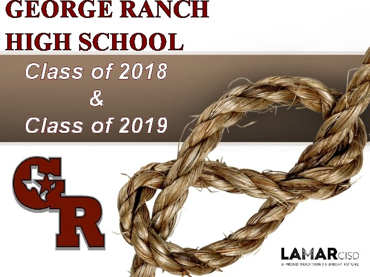 GEORGE RANCH HIGH SCHOOL Class of 2018 & Class of 2019 GEORGE RANCH HIGH SCHOOL Class of 2018 & Class of 2019