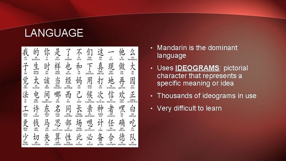 LANGUAGE • Mandarin is the dominant language • Uses IDEOGRAMS: pictorial character that represents