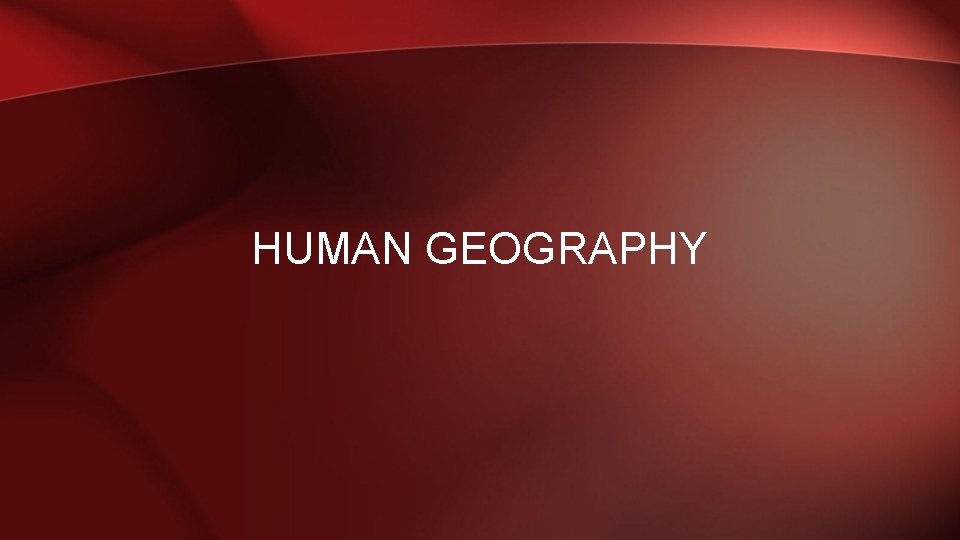 HUMAN GEOGRAPHY 