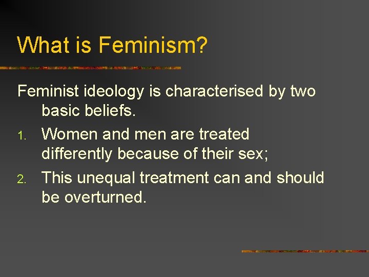 What is Feminism? Feminist ideology is characterised by two basic beliefs. 1. Women and