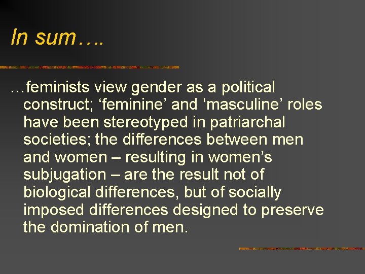 In sum…. …feminists view gender as a political construct; ‘feminine’ and ‘masculine’ roles have