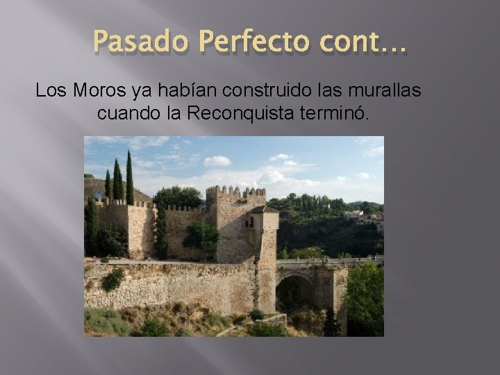 Pasado Perfecto cont… Los Moros ya habían construido las murallas cuando la Reconquista terminó.