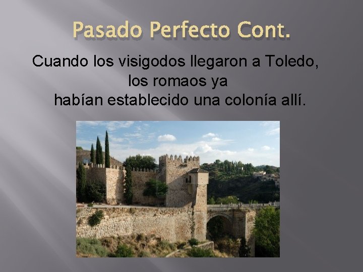 Pasado Perfecto Cont. Cuando los visigodos llegaron a Toledo, los romaos ya habían establecido