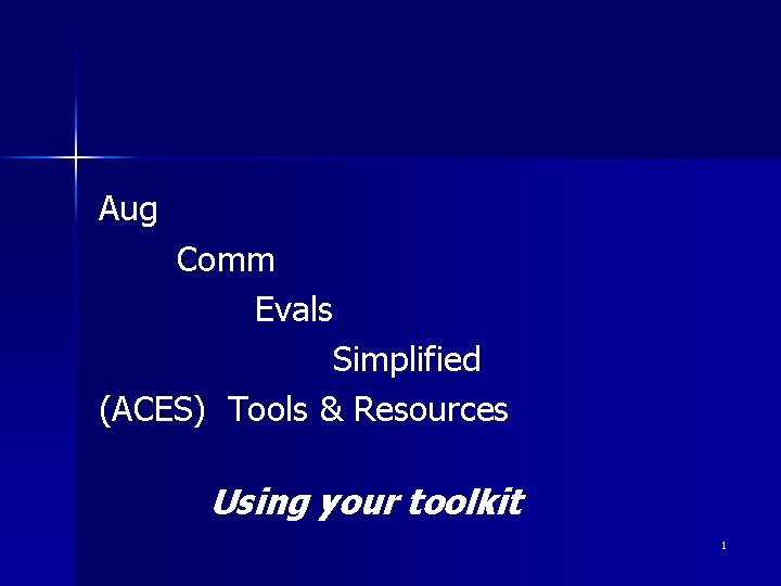 Aug Comm Evals Simplified (ACES) Tools & Resources Using your toolkit 1 