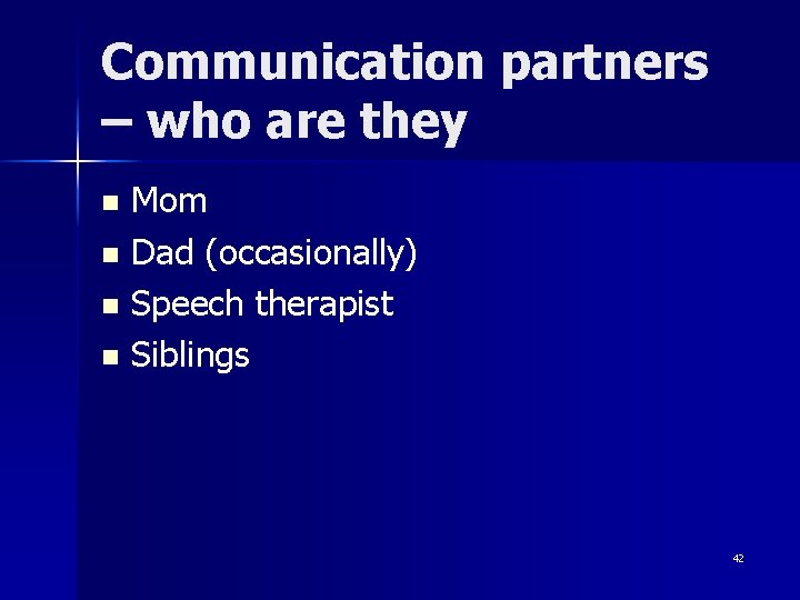Communication partners – who are they Mom n Dad (occasionally) n Speech therapist n