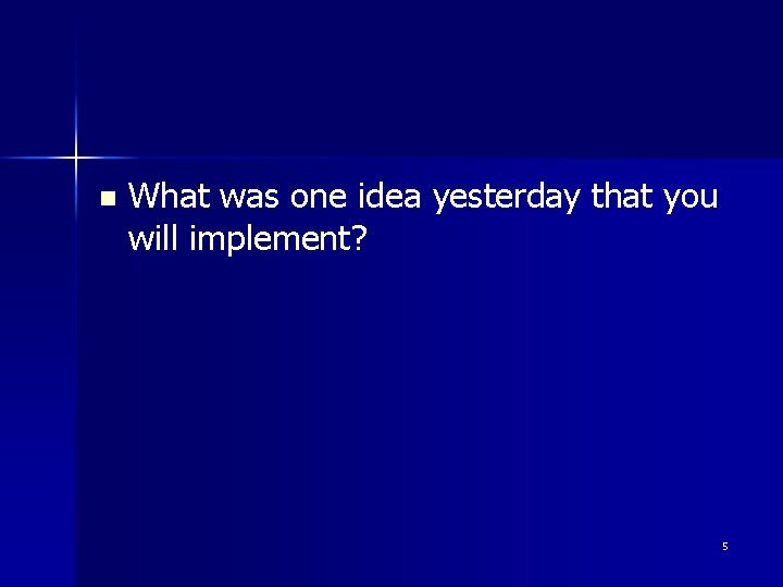n What was one idea yesterday that you will implement? 5 