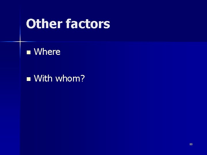 Other factors n Where n With whom? 80 
