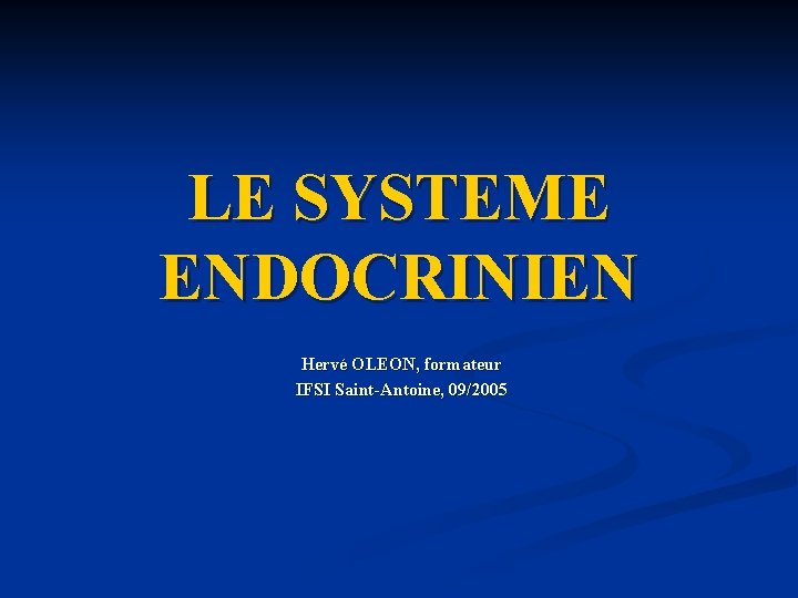 LE SYSTEME ENDOCRINIEN Hervé OLEON, formateur IFSI Saint-Antoine, 09/2005 