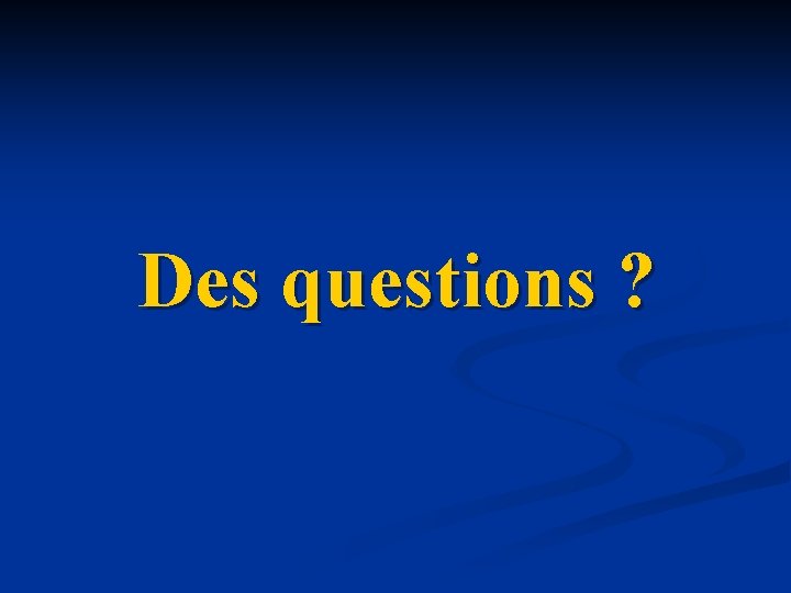 Des questions ? 