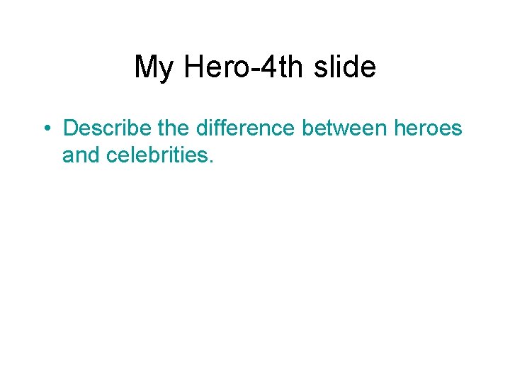 My Hero-4 th slide • Describe the difference between heroes and celebrities. 
