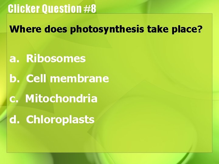 Clicker Question #8 Where does photosynthesis take place? a. Ribosomes b. Cell membrane c.