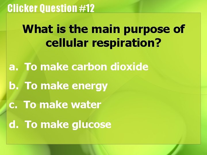 Clicker Question #12 What is the main purpose of cellular respiration? a. To make