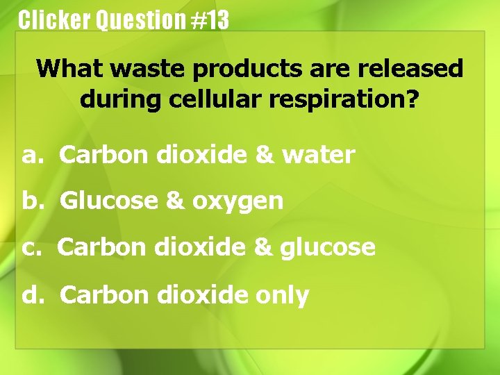 Clicker Question #13 What waste products are released during cellular respiration? a. Carbon dioxide