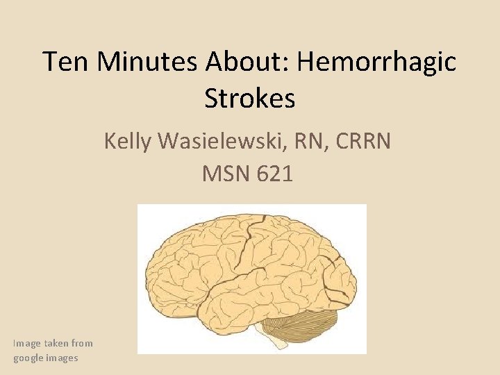 Ten Minutes About: Hemorrhagic Strokes Kelly Wasielewski, RN, CRRN MSN 621 Image taken from