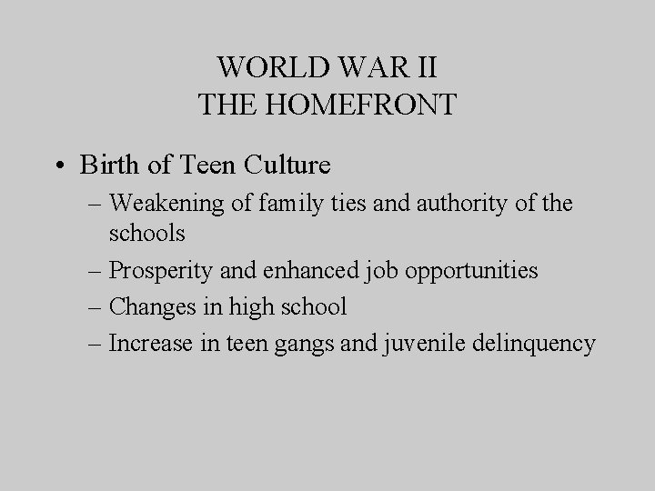 WORLD WAR II THE HOMEFRONT • Birth of Teen Culture – Weakening of family