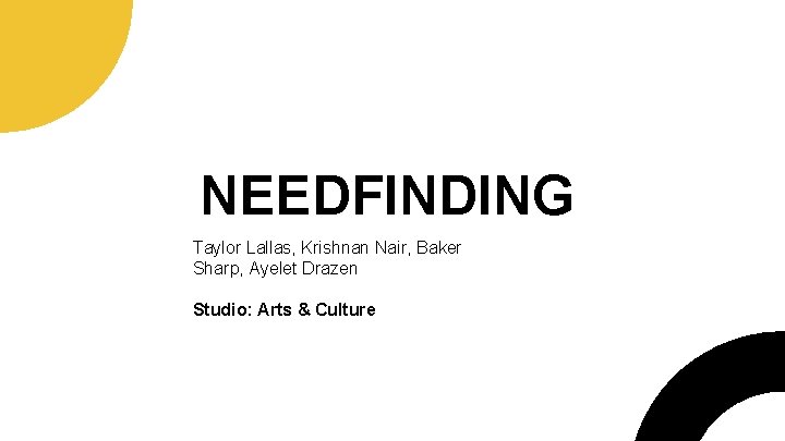 NEEDFINDING Taylor Lallas, Krishnan Nair, Baker Sharp, Ayelet Drazen Studio: Arts & Culture 