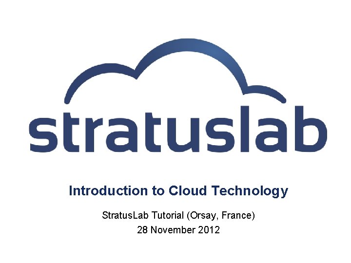 Introduction to Cloud Technology Stratus. Lab Tutorial (Orsay, France) 28 November 2012 