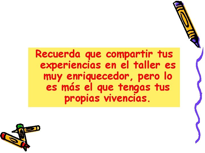 Recuerda que compartir tus experiencias en el taller es muy enriquecedor, pero lo es Recuerda que compartir tus experiencias en el taller es muy enriquecedor, pero lo es