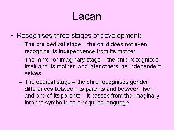 Lacan • Recognises three stages of development: – The pre-oedipal stage – the child