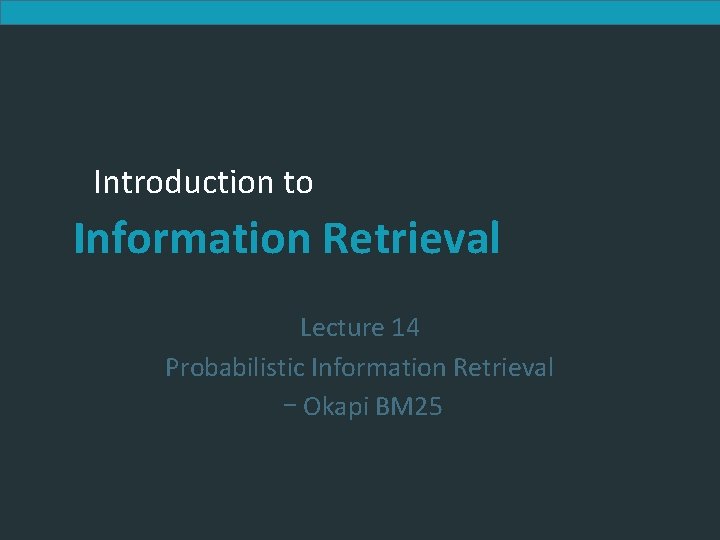 Introduction to Information Retrieval Lecture 14 Probabilistic Information Retrieval – Okapi BM 25 