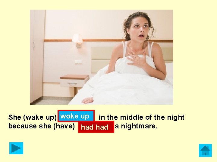 She (wake up) woke up in the middle of the night because she (have)