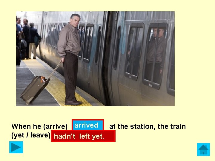 When he (arrive) arrived at the station, the train (yet / leave) hadn’t left