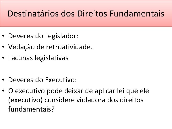 Destinatários dos Direitos Fundamentais • Deveres do Legislador: • Vedação de retroatividade. • Lacunas