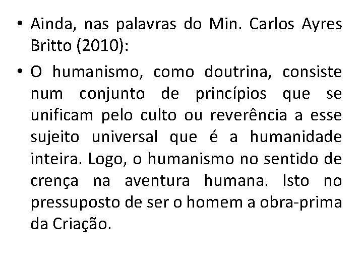  • Ainda, nas palavras do Min. Carlos Ayres Britto (2010): • O humanismo,