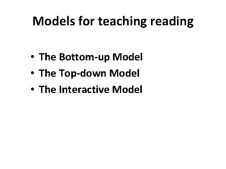 Models for teaching reading • The Bottom-up Model • The Top-down Model • The