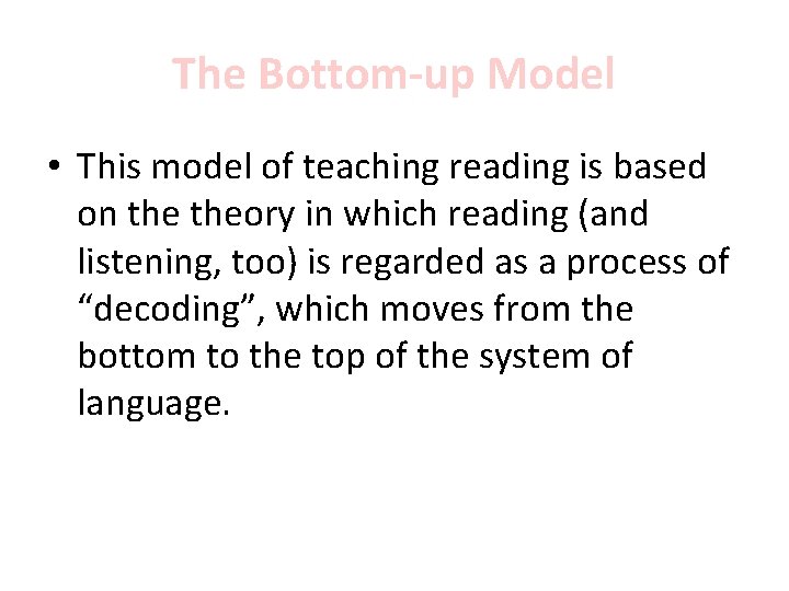 The Bottom-up Model • This model of teaching reading is based on theory in