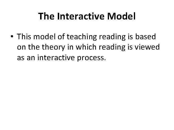 The Interactive Model • This model of teaching reading is based on theory in