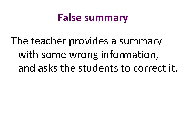 False summary The teacher provides a summary with some wrong information, and asks the