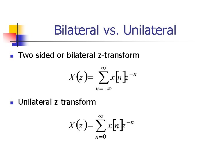 Bilateral vs. Unilateral n Two sided or bilateral z-transform n Unilateral z-transform 