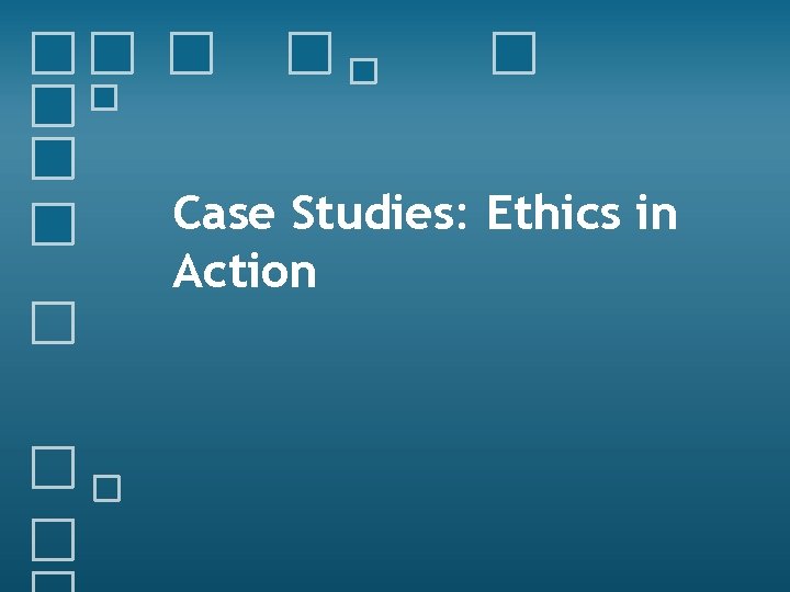 Case Studies: Ethics in Action 