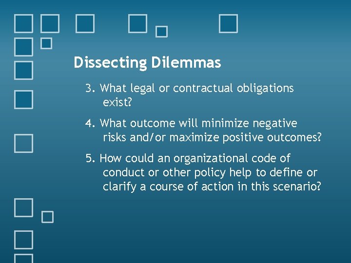 Dissecting Dilemmas 3. What legal or contractual obligations exist? 4. What outcome will minimize