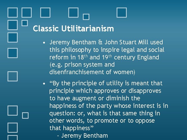 Classic Utilitarianism • Jeremy Bentham & John Stuart Mill used this philosophy to inspire