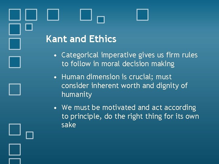 Kant and Ethics • Categorical imperative gives us firm rules to follow in moral