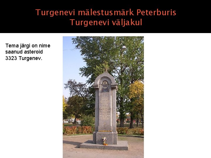 Turgenevi mälestusmärk Peterburis Turgenevi väljakul Tema järgi on nime saanud asteroid 3323 Turgenev. Turgenevi mälestusmärk Peterburis Turgenevi väljakul Tema järgi on nime saanud asteroid 3323 Turgenev.